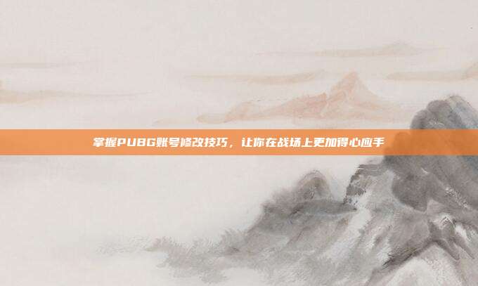 掌握PUBG账号修改技巧,让你在战场上更加得心应手