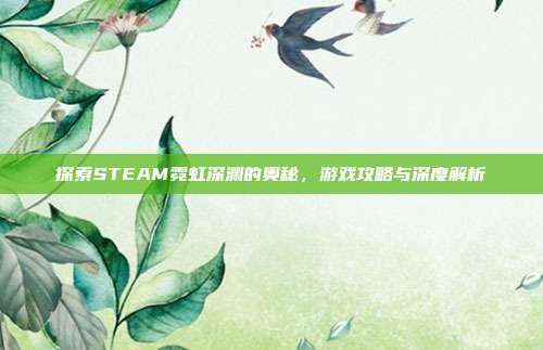 探索STEAM霓虹深渊的奥秘,游戏攻略与深度解析