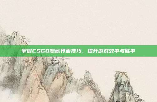 掌握CSGO隐藏界面技巧，提升游戏效率与胜率