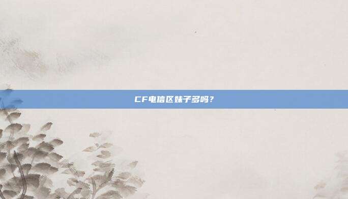 CF电信区妹子多吗?