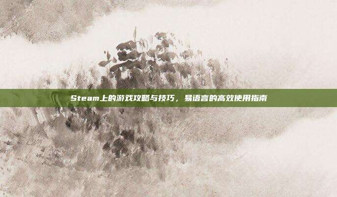 Steam上的游戏攻略与技巧,易语言的高效使用指南
