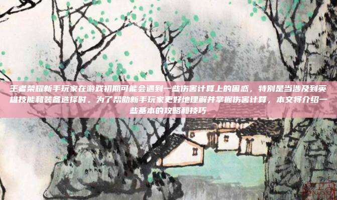 王者荣耀新手玩家在游戏初期可能会遇到一些伤害计算上的困惑,特别是当涉及到英雄技能和装备选择时。为了帮助新手玩家更好地理解并掌握伤害计算,本文将介绍一些基本的攻略和技巧