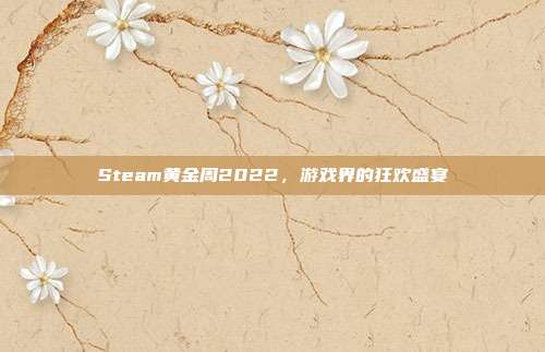Steam黄金周2022,游戏界的狂欢盛宴