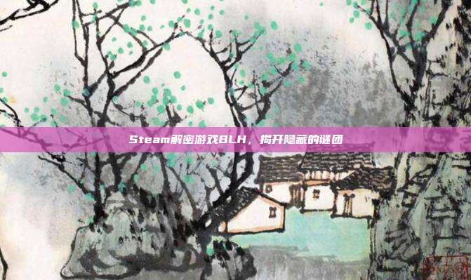 Steam解密游戏BLH,揭开隐藏的谜团