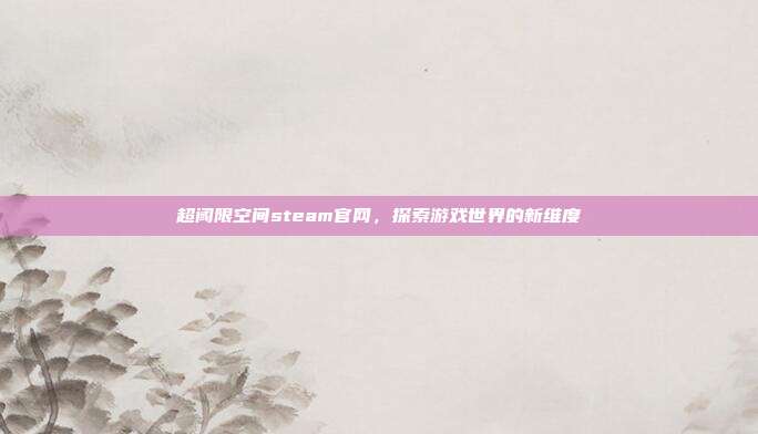 超阈限空间steam官网,探索游戏世界的新维度