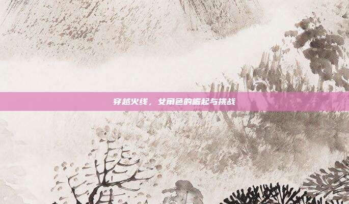 穿越火线,女角色的崛起与挑战