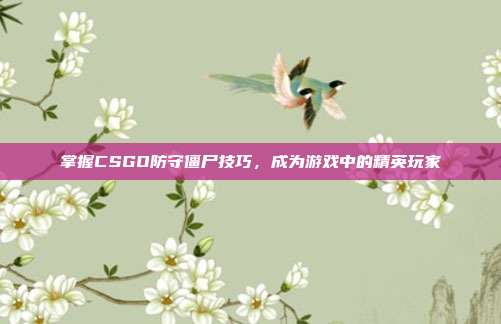 掌握CSGO防守僵尸技巧,成为游戏中的精英玩家