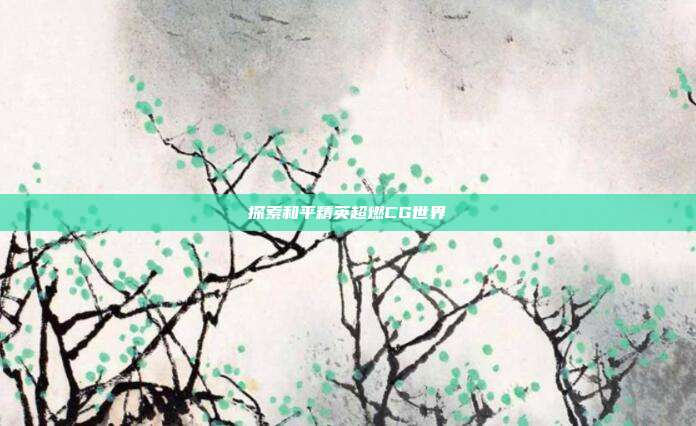 探索和平精英超燃CG世界