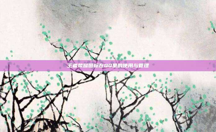 王者荣耀图标在QQ里的使用与管理