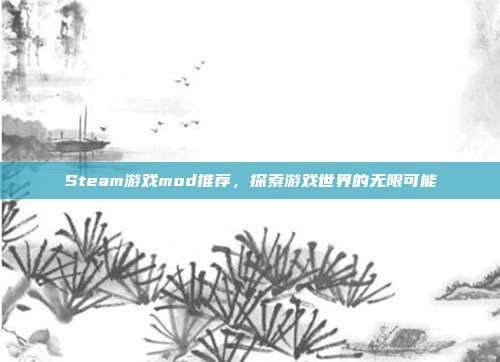 Steam游戏mod推荐，探索游戏世界的无限可能
