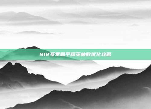 S12赛季和平精英帧数优化攻略