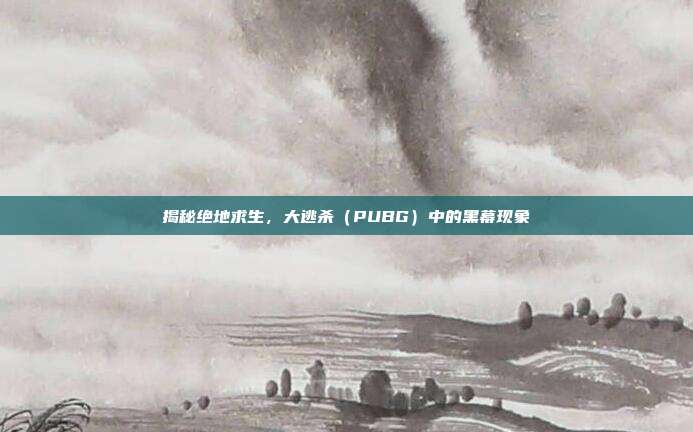 揭秘绝地求生,大逃杀(PUBG)中的黑幕现象