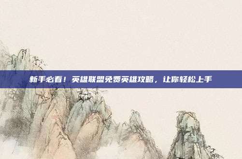 新手必看!英雄联盟免费英雄攻略,让你轻松上手