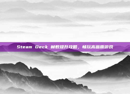 Steam Deck 帧数提升攻略，畅玩高画质游戏