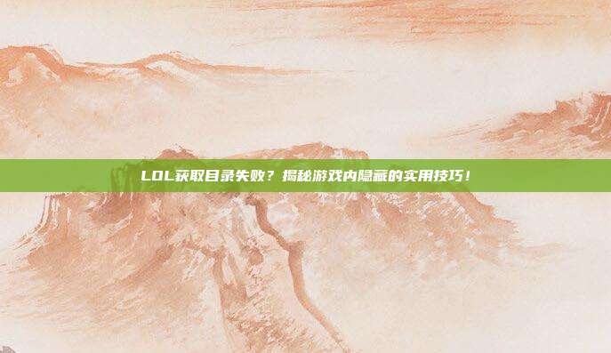 LOL获取目录失败?揭秘游戏内隐藏的实用技巧!