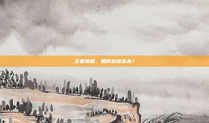 王者荣耀,如何越级击杀?
