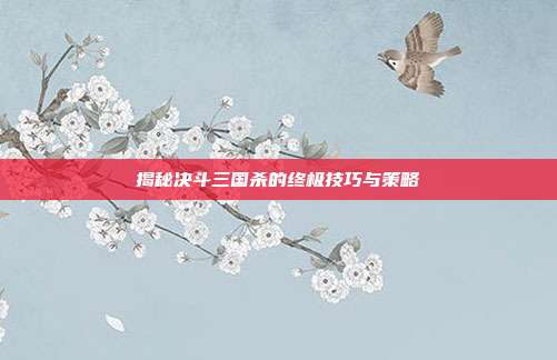 揭秘决斗三国杀的终极技巧与策略