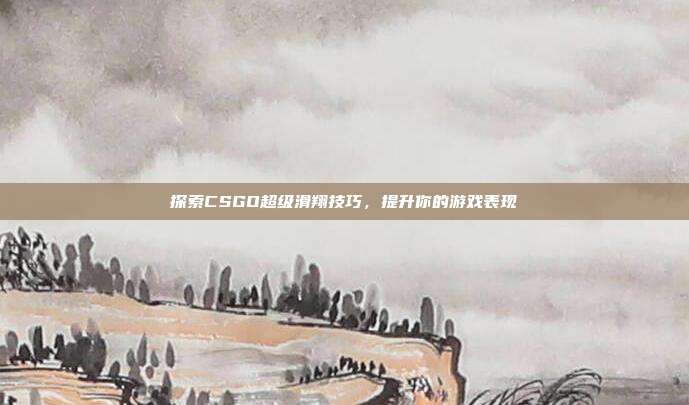 探索CSGO超级滑翔技巧,提升你的游戏表现