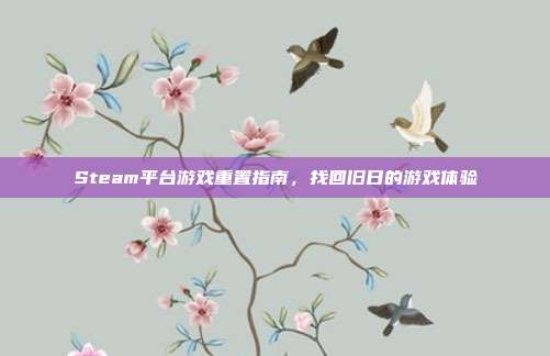 Steam平台游戏重置指南，找回旧日的游戏体验