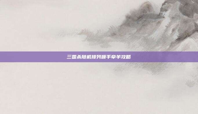 三国杀随机排列顺手牵羊攻略