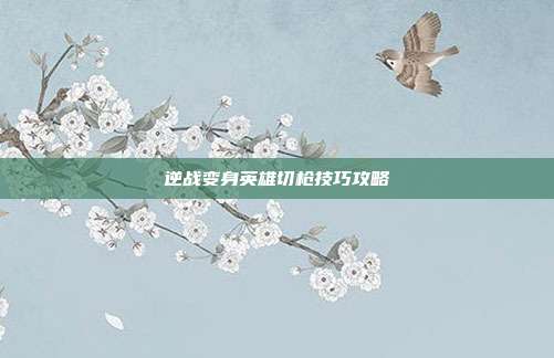 逆战变身英雄切枪技巧攻略