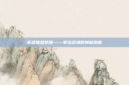 英雄联盟妖姬——掌控战场的神秘刺客
