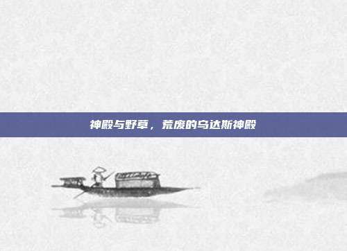 神殿与野草,荒废的乌达斯神殿