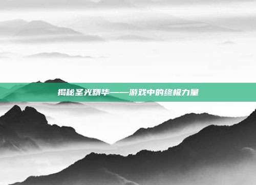 揭秘圣光精华——游戏中的终极力量