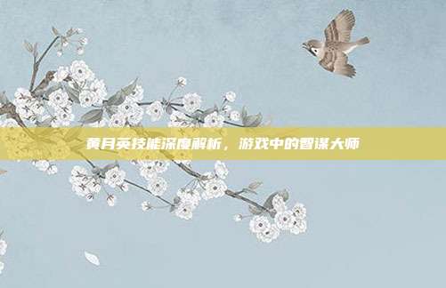 黄月英技能深度解析,游戏中的智谋大师