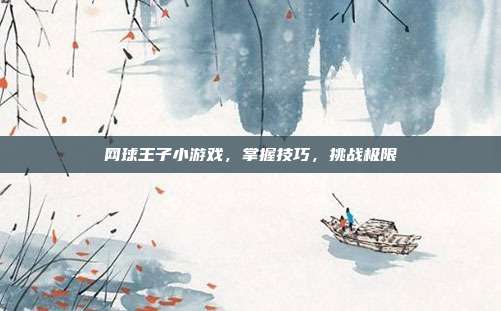 网球王子小游戏，掌握技巧，挑战极限
