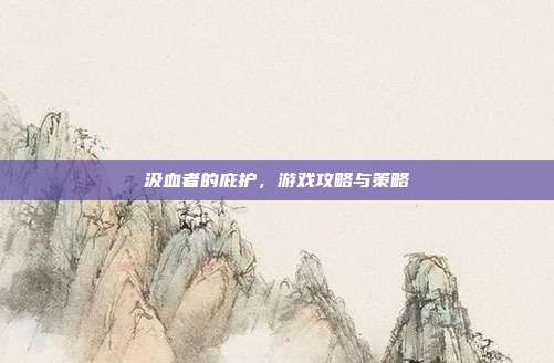 汲血者的庇护,游戏攻略与策略