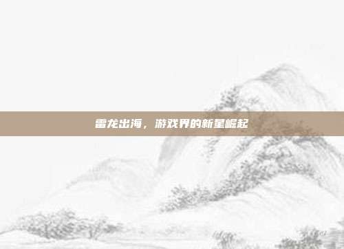 雷龙出海,游戏界的新星崛起