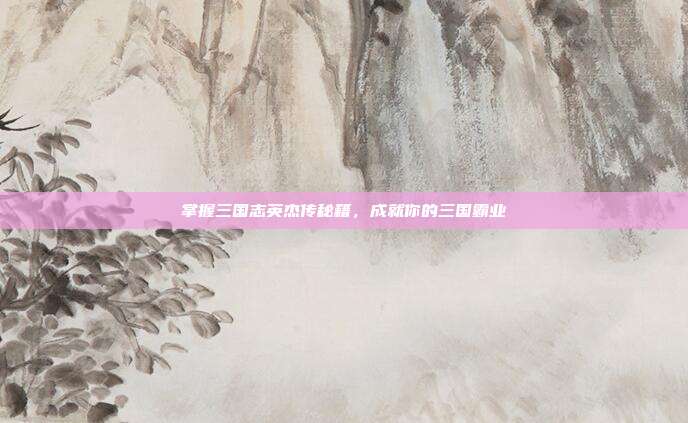 掌握三国志英杰传秘籍,成就你的三国霸业