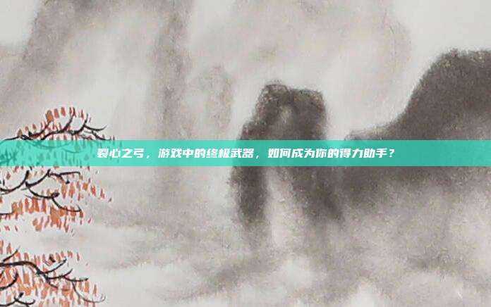 裂心之弓,游戏中的终极武器,如何成为你的得力助手?