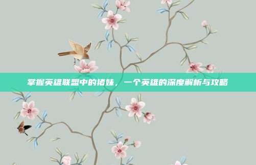 掌握英雄联盟中的猪妹,一个英雄的深度解析与攻略
