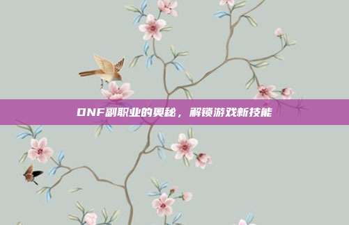 DNF副职业的奥秘，解锁游戏新技能