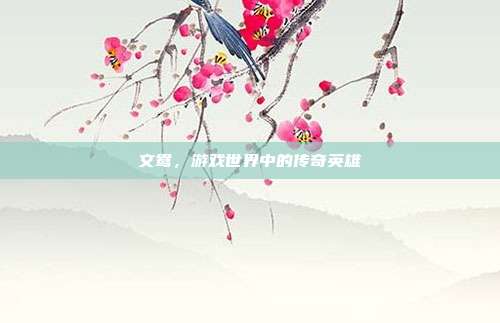 文鸯,游戏世界中的传奇英雄