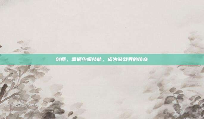 剑师，掌握终极技能，成为游戏界的传奇