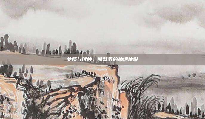 女娲与伏羲，游戏界的神话传说