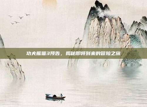 功夫熊猫3预告，揭秘即将到来的冒险之旅