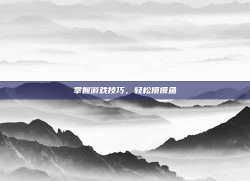 掌握游戏技巧,轻松摸摸鱼