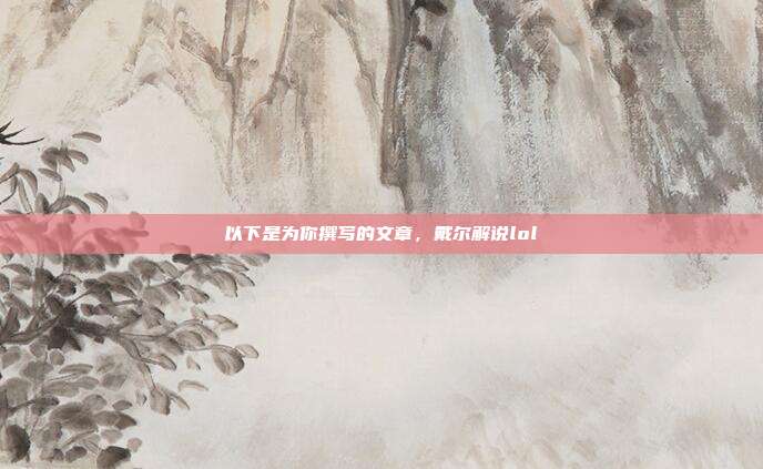 以下是为你撰写的文章，戴尔解说lol