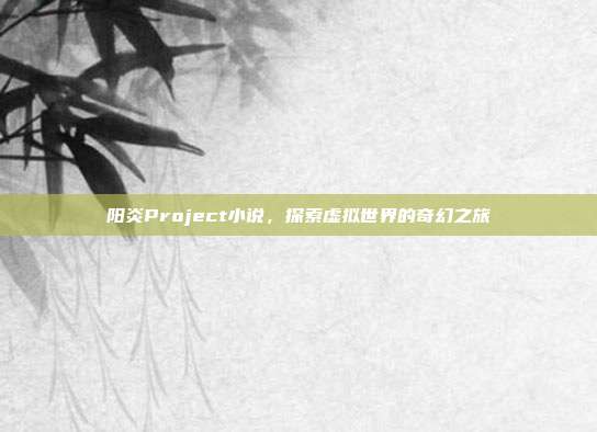 阳炎Project小说，探索虚拟世界的奇幻之旅