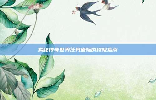 揭秘传奇世界任务坐标的终极指南