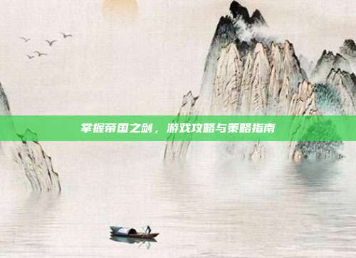 掌握帝国之剑，游戏攻略与策略指南