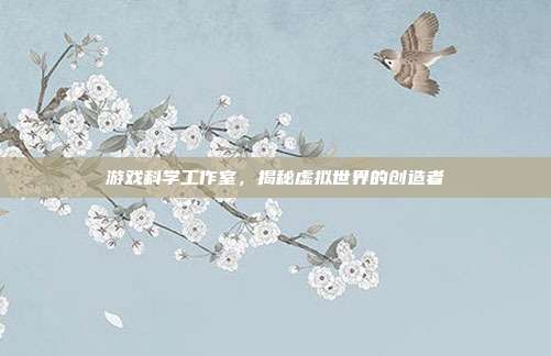 游戏科学工作室，揭秘虚拟世界的创造者