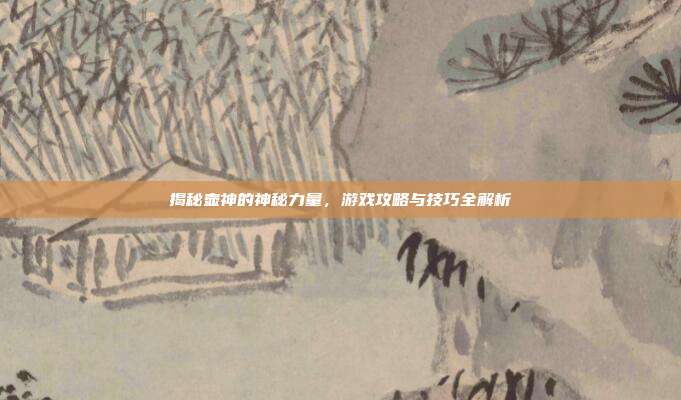揭秘壶神的神秘力量，游戏攻略与技巧全解析