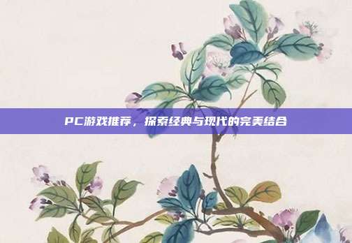 PC游戏推荐,探索经典与现代的完美结合