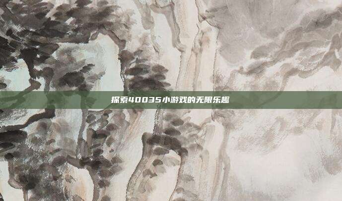 探索40035小游戏的无限乐趣