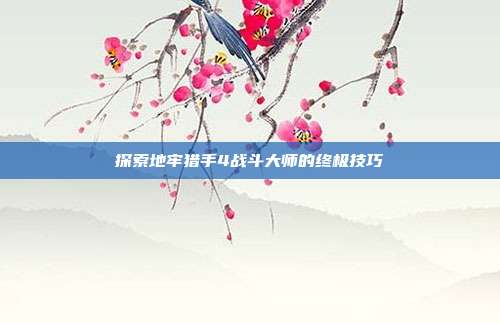 探索地牢猎手4战斗大师的终极技巧